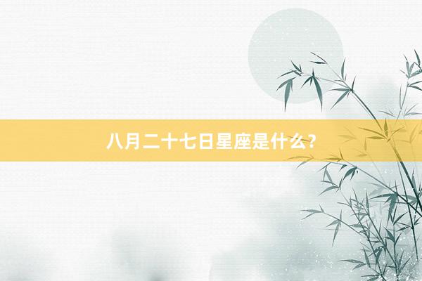 八月二十七日星座是什么？