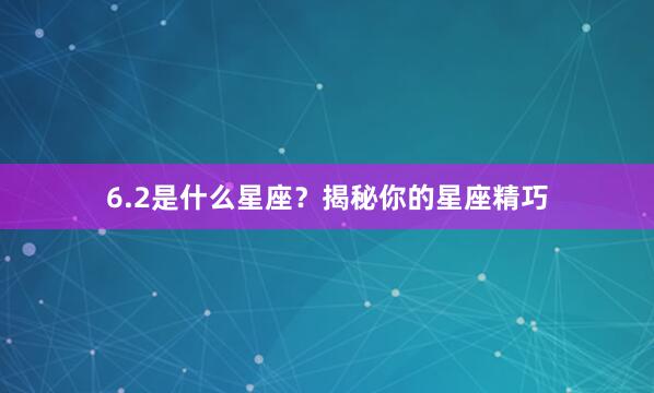 6.2是什么星座？揭秘你的星座精巧