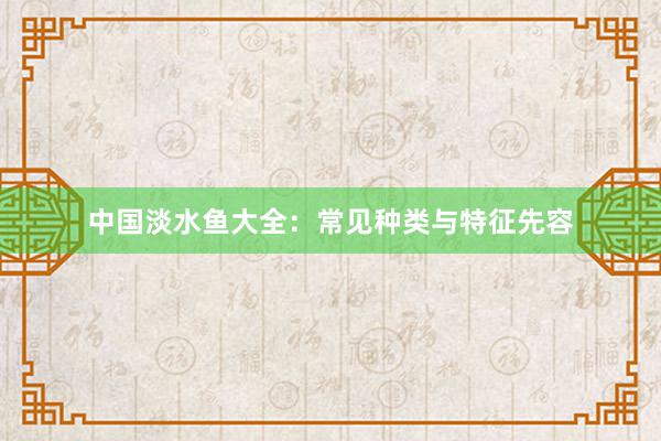中国淡水鱼大全：常见种类与特征先容