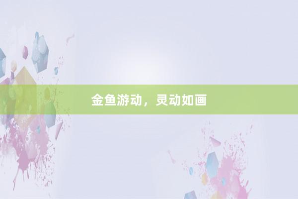 金鱼游动，灵动如画