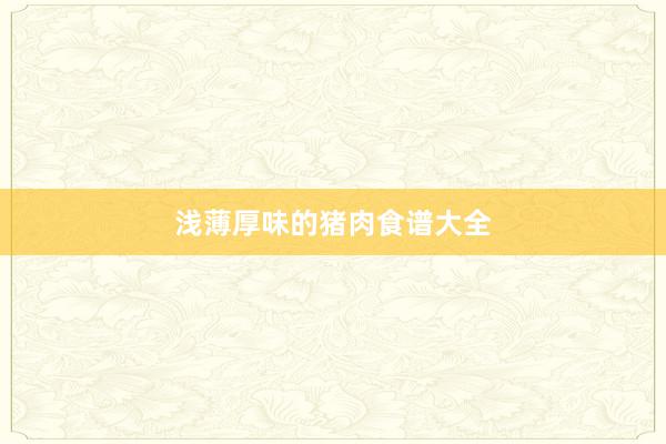 浅薄厚味的猪肉食谱大全