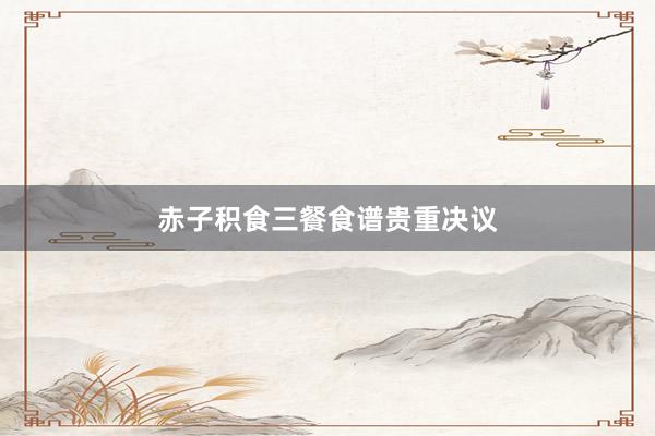赤子积食三餐食谱贵重决议